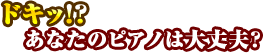 ドキッ!?あなたのピアノは大丈夫?